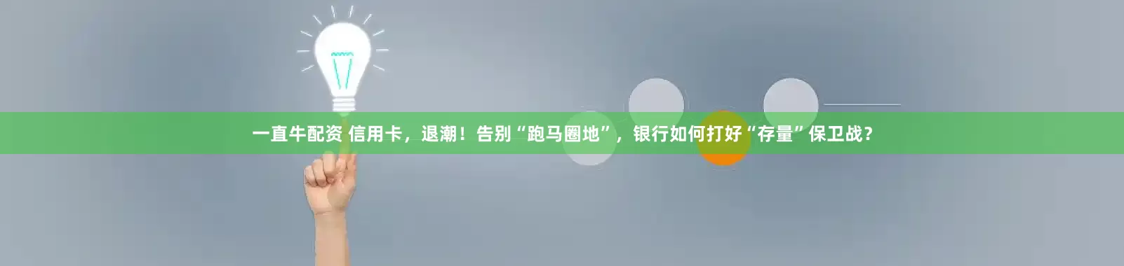 一直牛配资 信用卡，退潮！告别“跑马圈地”，银行如何打好“存量”保卫战？