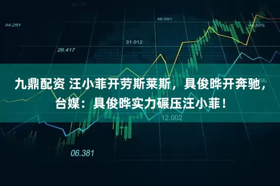 九鼎配资 汪小菲开劳斯莱斯，具俊晔开奔驰，台媒：具俊晔实力碾压汪小菲！