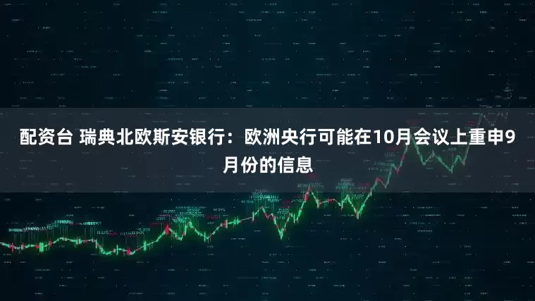配资台 瑞典北欧斯安银行：欧洲央行可能在10月会议上重申9月份的信息