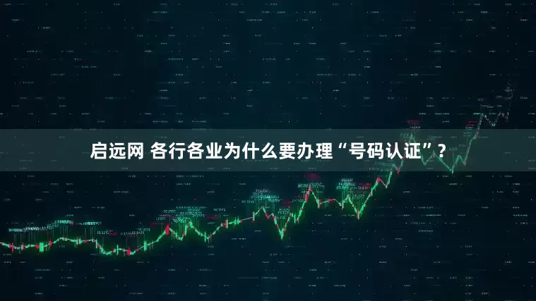 启远网 各行各业为什么要办理“号码认证”？
